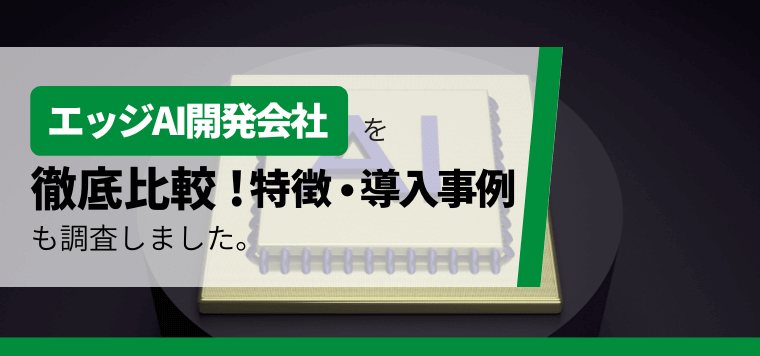 エッジAI開発会社10選社比較!各サービスの特徴や導入事例をまとめて紹介