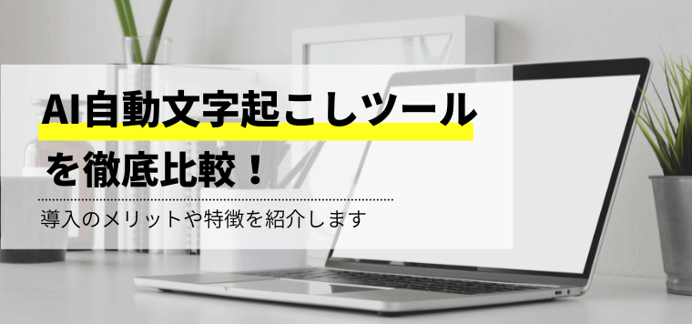 AI自動文字起こしツールを徹底比較！導入メリットや費用相場、各社の特徴と導入事例を紹介