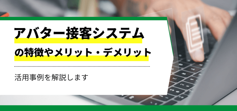 アバター接客システムの特徴やメリット・デメリット・活用事例を解説