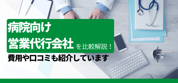 病院向け営業代行サービス会社を徹底比較!導入事例や費用、口コミ評判も紹介