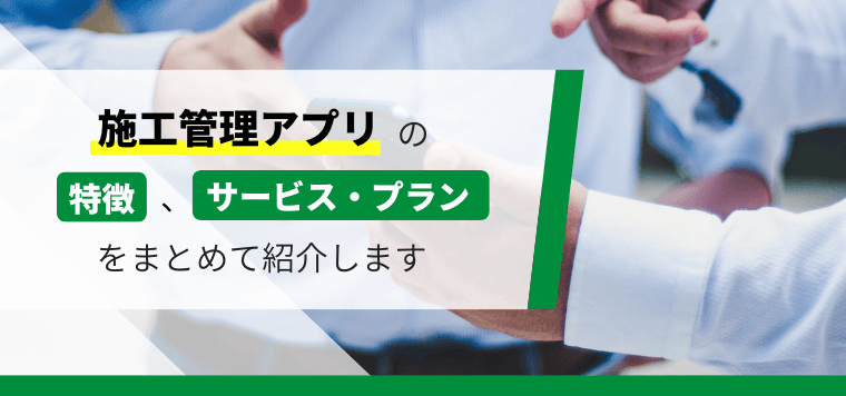 施工管理アプリおすすめ15選を比較一覧表で紹介！費用や導入のメリットも解説