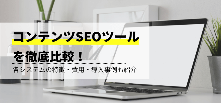 コンテンツSEOツール徹底比較！特徴や費用、口コミ評判や導入事例などを紹介