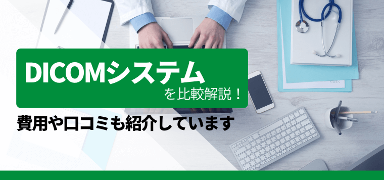 DICOMシステムを徹底比較！サービス利用時の費用や口コミを紹介