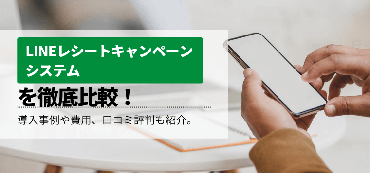 LINEレシートキャンペーンシステム徹底比較!導入事例や費用、口コミ評判も紹介