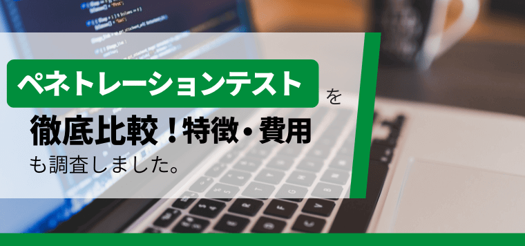 おすすめのペネトレーションテストサービス15選を比較！口コミ評判や料金・費用、導入事例を紹介