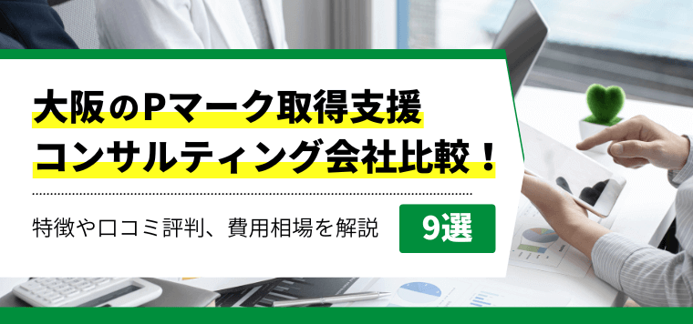 大阪のPマーク取得支援コンサルティング会社9選比較！おすすめポイント、口コミ評判や料金プラン・費用相場を解説