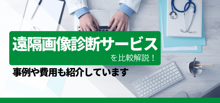 遠隔画像診断サービス7選比較!費用や導入事例を解説します