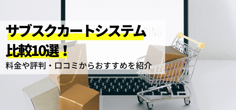 サブスクカートシステム比較10選！料金や評判・口コミからおすすめを紹介します