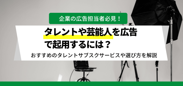 タレントや芸能人を広告で起用するには？おすすめサービスの口コミ評判、料金・費用を紹介