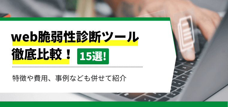 web脆弱性診断ツール15社を徹底返信比較！特長や費用導入事例を紹介