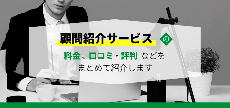 顧問紹介サービスを提供する企業の特徴や料金、口コミ・評判などを紹介