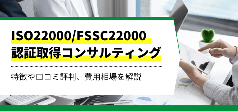 ISO22000/FSSC22000認証取得コンサルティング会社を比較！口コミ評判や導入事例、費用について徹底リサーチ
