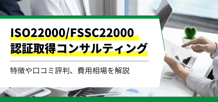 ISO22000/FSSC22000認証取得コンサルティング会社を比較！口コミ評判や導入事例、費用・料金を紹介