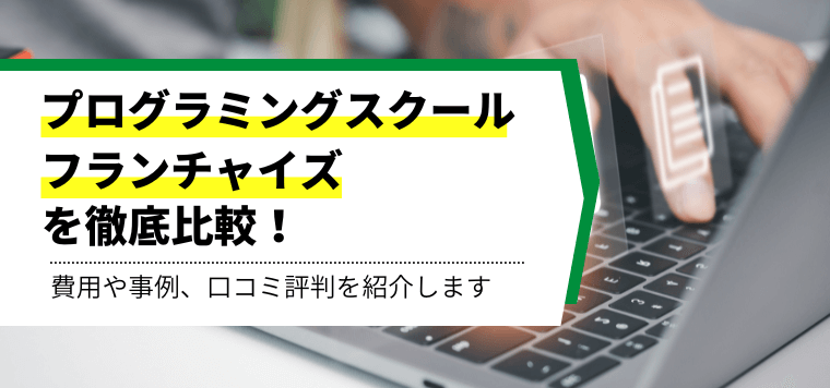 プログラミングスクール（教室）フランチャイズおすすめ24選比較！各社の費用・料金、口コミ評判、事例を紹介