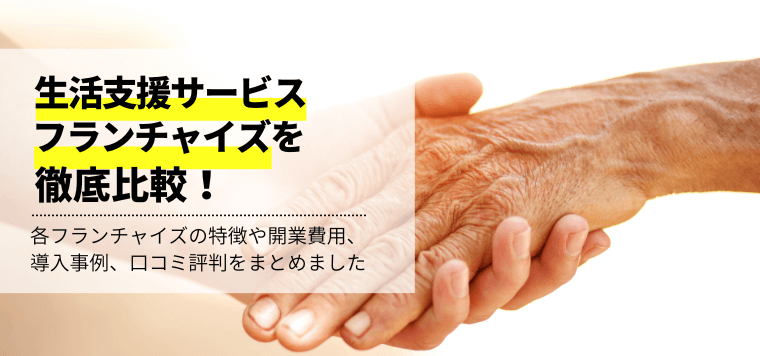 生活支援サービスフランチャイズを徹底比較!独立開業資金や口コミ評判、加盟費用と事例を紹介