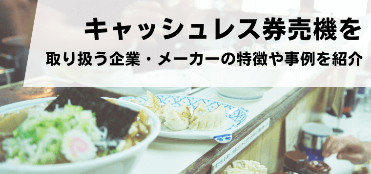 キャッシュレス対応券売機を徹底比較！補助金サポートや口コミ評判、費用・料金、導入事例を紹介