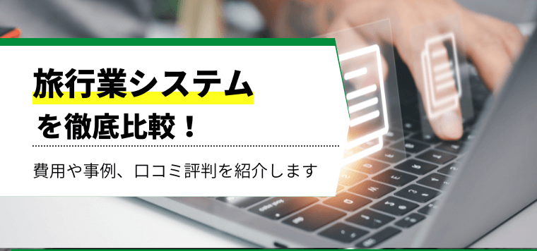 旅行業システムを一覧で徹底比較！各社のサービスの特徴や導入事例、口コミ評判も解説