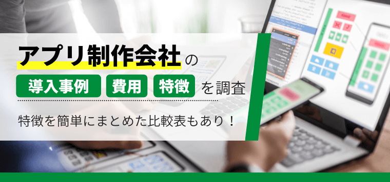 アプリ制作会社を徹底リサーチ！各社の費用や口コミ評判、導入事例を比較