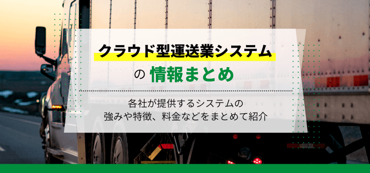 クラウド型運送業システムの最新比較情報おすすめ7選！導入事例や費用、口コミ評判も紹介