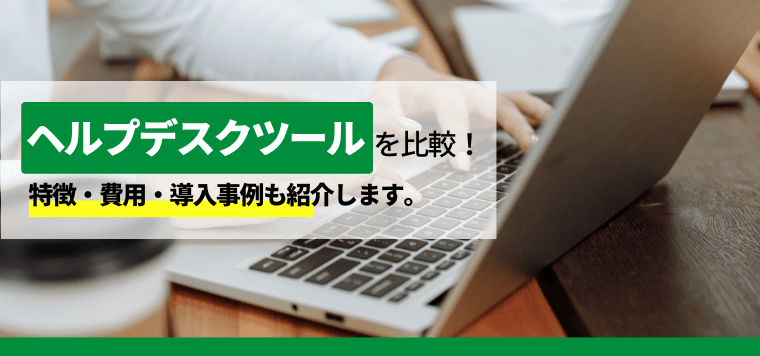 ヘルプデスクツールを徹底比較!費用や事例、口コミ評判を紹介
