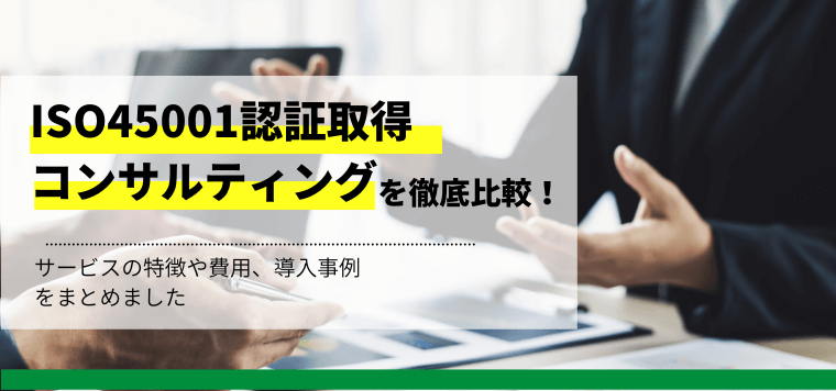 ISO45001認証取得コンサルティング会社を比較！各社のサービスの特徴や導入事例、口コミ評判も解説