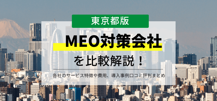 MEO対策会社（東京都版）の最新比較情報おすすめ7選！導入事例や費用、口コミ評判も紹介