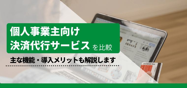 個人事業主向け決済代行サービスを徹底比較！サービスの料金・費用、導入事例を解説