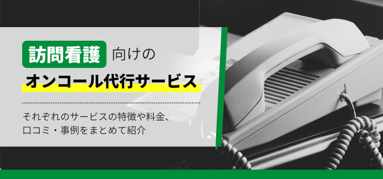 訪問介護向けオンコール代行サービスを比較！口コミや費用、導入事例について徹底リサーチ