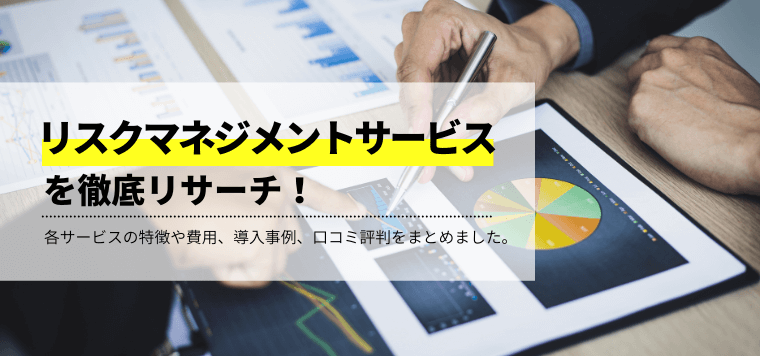 リスクマネジメントサービス(コンサル)を徹底比較!サービスの特徴や導入事例、口コミ評判や料金を紹介