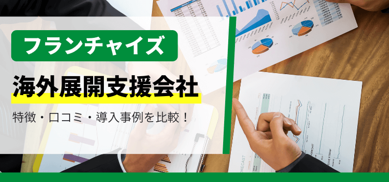 フランチャイズ海外展開をサポートする会社を徹底比較！導入事例や費用、口コミ評判も紹介