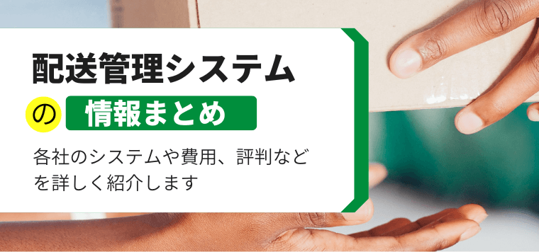 配送管理システムを徹底解説！各社の特徴や費用、事例、口コミ評判を比較