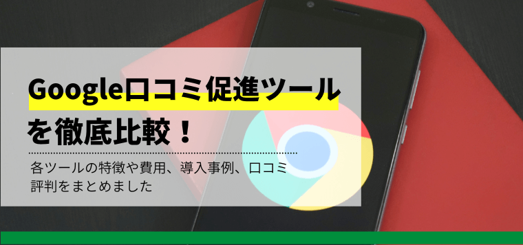 Google口コミ促進ツールを徹底比較!導入事例や費用、口コミ評判も紹介