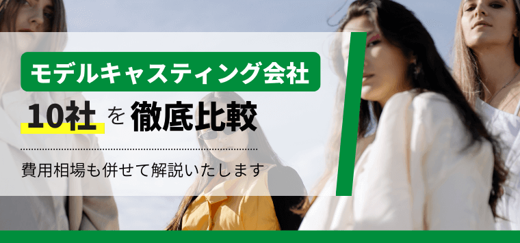 モデルキャスティング会社の特徴や事例を比較して解説!口コミや評判、費用も調査します
