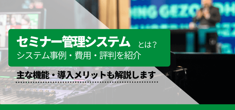 セミナー管理システムを徹底比較！各システムの機能、評判、費用を調査