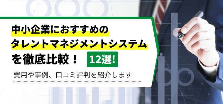 中小企業におすすめのタレントマネジメントシステム12選を徹底比較!各社の特徴や料金を紹介