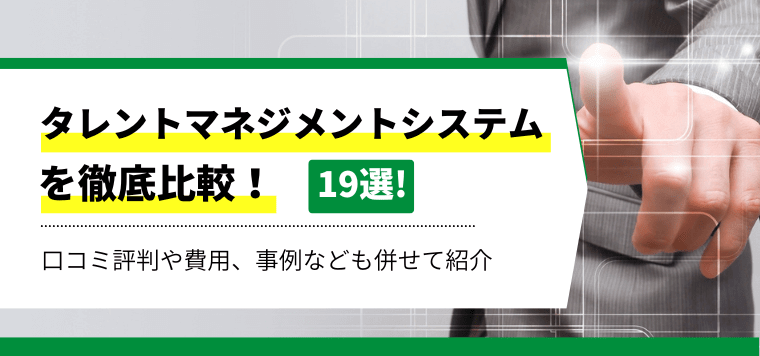 タレントマネジメントシステム19選を徹底比較！各社の特徴や料金プラン、選び方も併せて解説