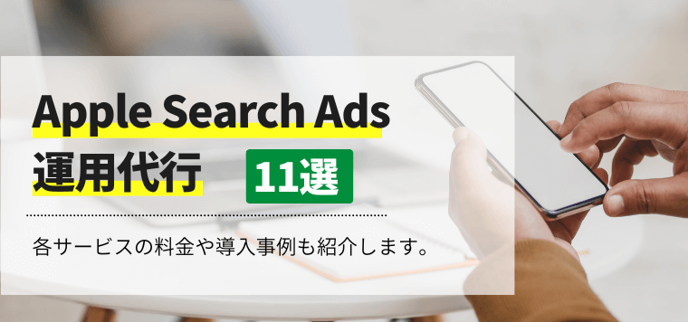 Apple Search Ads運用代行11選を徹底比較！各代理店の特徴や事例、費用相場を解説