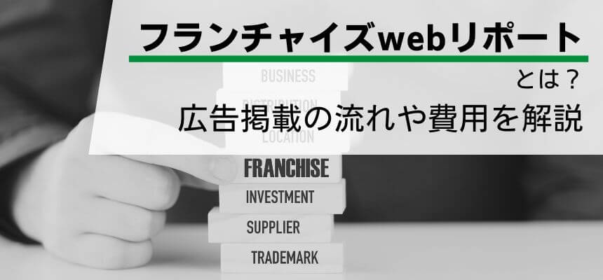 「フランチャイズwebリポート」の広告掲載メリット・費用や…