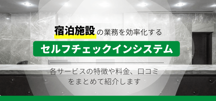 セルフチェックインシステムの最新比較情報おすすめ11選！企業の特徴や選ぶべき理由、導入事例などを紹介