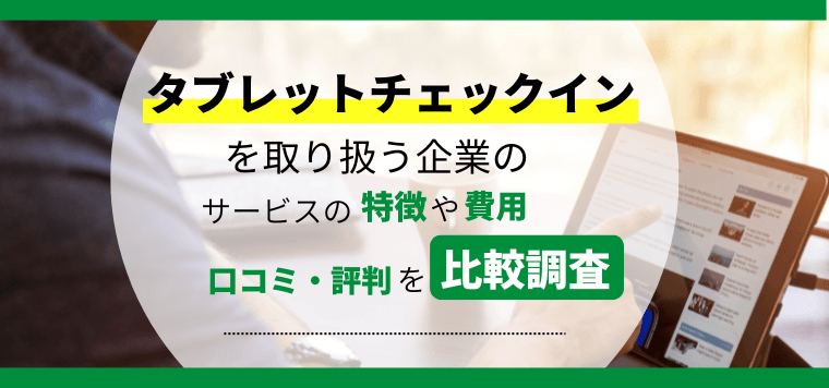 タブレットチェックインシステムのおすすめ7選！特徴や選ぶべき理由、導入事例などを紹介