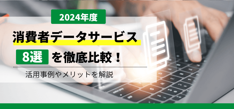 【2024年度】消費者データサービス8社を徹底比較!活用事例やメリットを解説