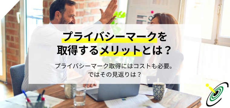 【必見】プライバシーマークを取得するメリットを解説