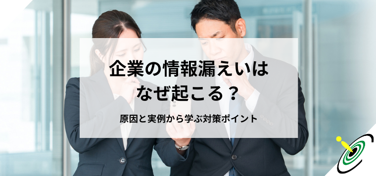 企業の情報漏えいはなぜ起こる？原因と実例から学ぶ対策ポイント