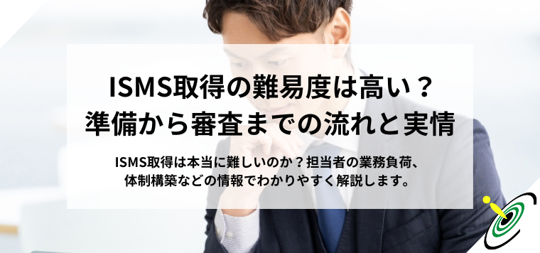 ISMS取得の難易度は高い？準備から審査までの流れと実情