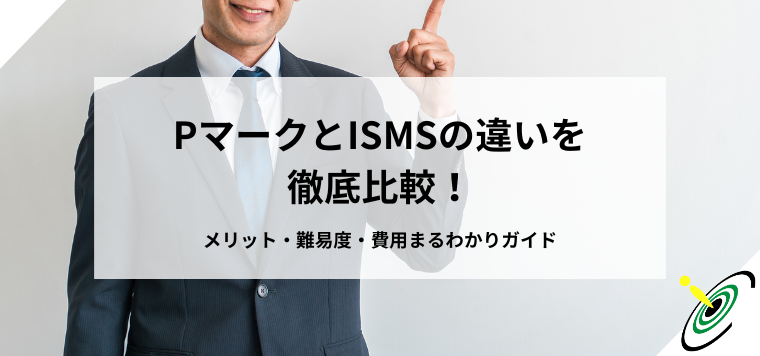 PマークとISMSの違いを徹底比較！メリット・難易度・費用まるわかりガイド