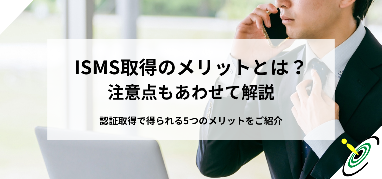 ISMS取得のメリットとは？注意点もあわせて解説