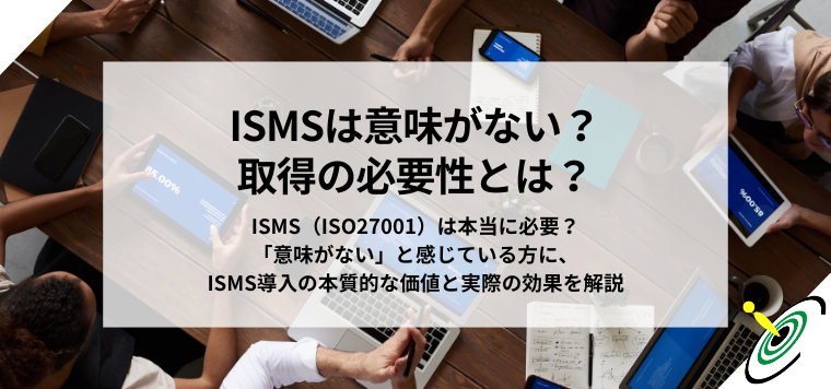ISMS取得の必要性はあるのか？意味がないと感じた時に読む記事