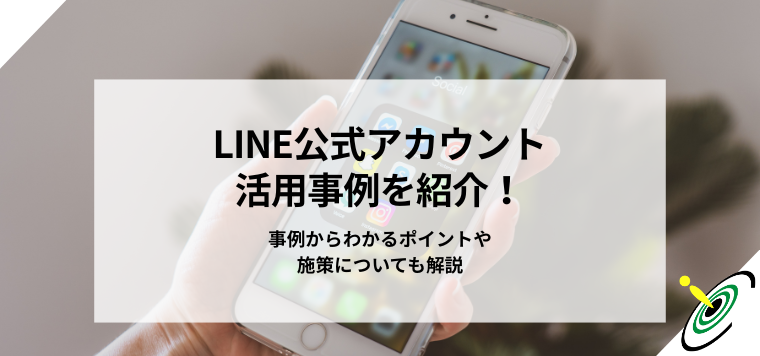 LINE公式アカウント活用事例を紹介！事例からわかるポイントや施策についても解説