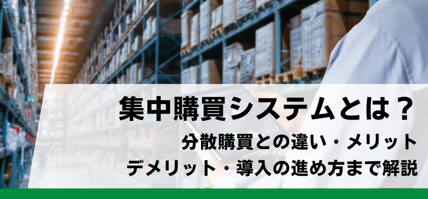 集中購買システムとは?分散購買との違い・メリットデメリット・導入の進め方まで解説