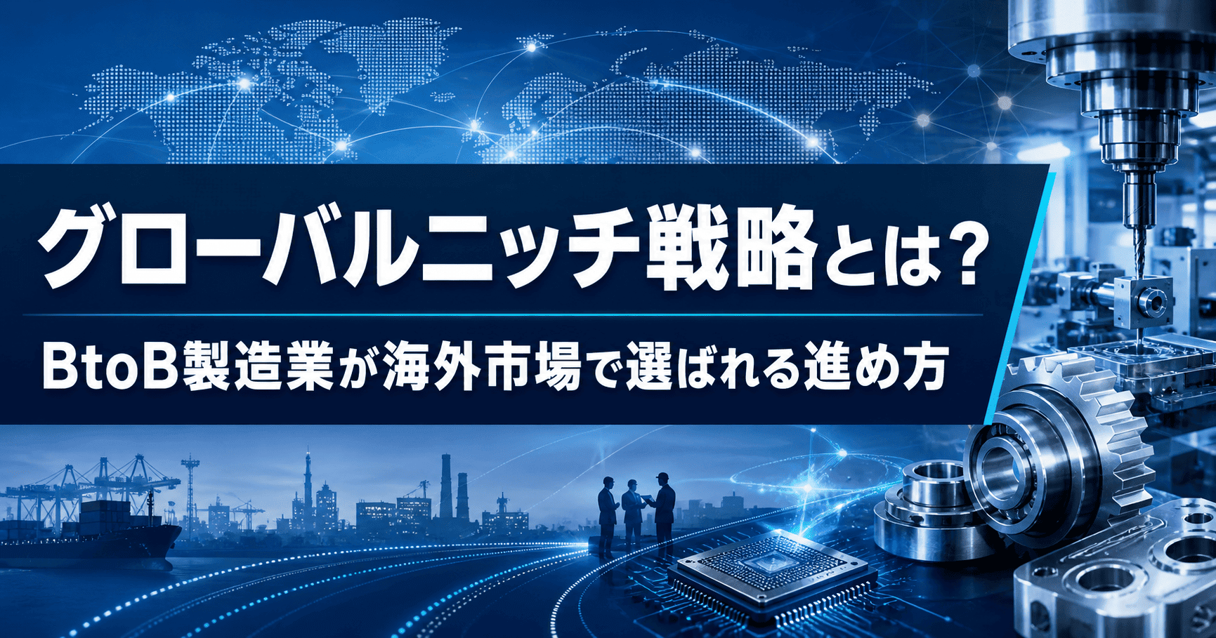 グローバルニッチ戦略とは？BtoB製造業が海外市場で選ばれる進め方